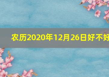 农历2020年12月26日好不好