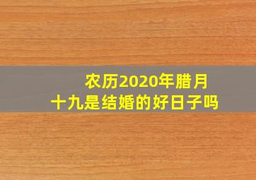 农历2020年腊月十九是结婚的好日子吗