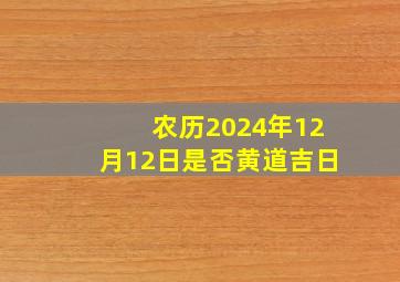 农历2024年12月12日是否黄道吉日