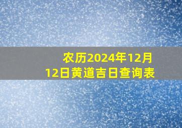 农历2024年12月12日黄道吉日查询表