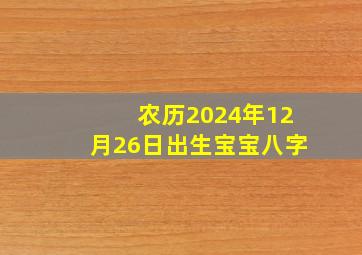 农历2024年12月26日出生宝宝八字