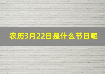 农历3月22日是什么节日呢