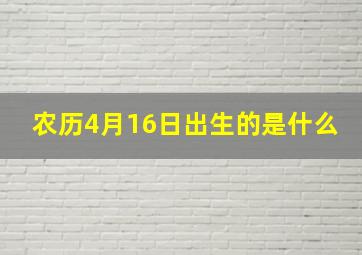 农历4月16日出生的是什么