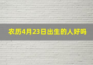 农历4月23日出生的人好吗