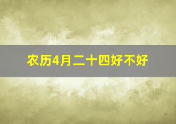 农历4月二十四好不好