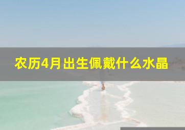 农历4月出生佩戴什么水晶