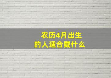 农历4月出生的人适合戴什么