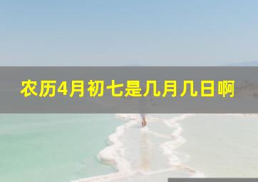 农历4月初七是几月几日啊