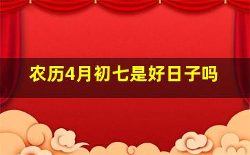 农历4月初七是好日子吗