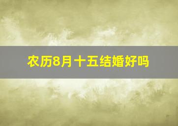 农历8月十五结婚好吗