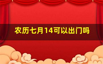 农历七月14可以出门吗