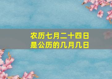 农历七月二十四日是公历的几月几日