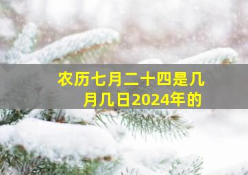 农历七月二十四是几月几日2024年的