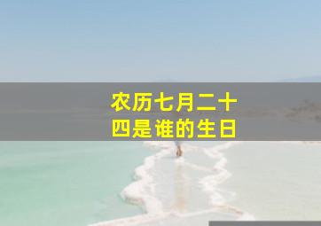 农历七月二十四是谁的生日