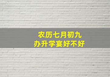 农历七月初九办升学宴好不好