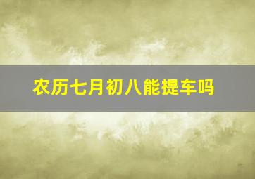 农历七月初八能提车吗