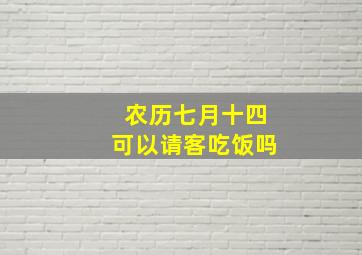 农历七月十四可以请客吃饭吗