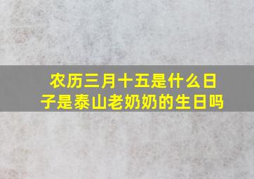 农历三月十五是什么日子是泰山老奶奶的生日吗