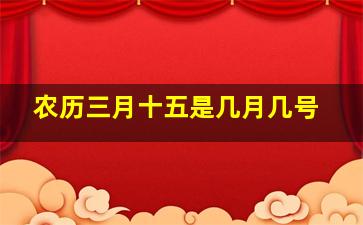 农历三月十五是几月几号