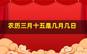 农历三月十五是几月几日