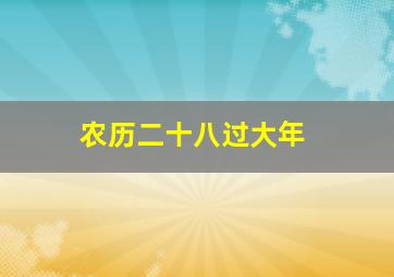 农历二十八过大年