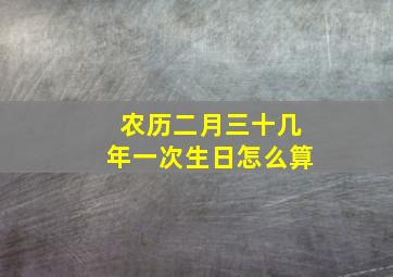 农历二月三十几年一次生日怎么算