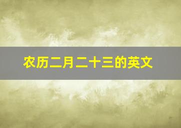 农历二月二十三的英文