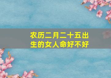 农历二月二十五出生的女人命好不好