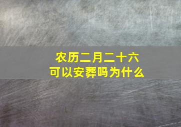 农历二月二十六可以安葬吗为什么