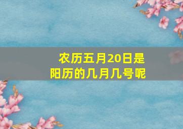 农历五月20日是阳历的几月几号呢