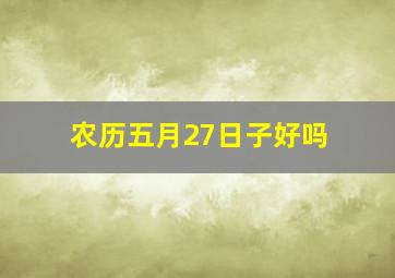 农历五月27日子好吗