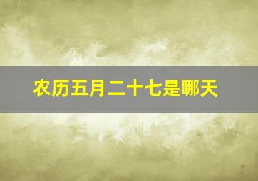 农历五月二十七是哪天