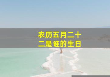 农历五月二十二是谁的生日