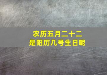 农历五月二十二是阳历几号生日呢