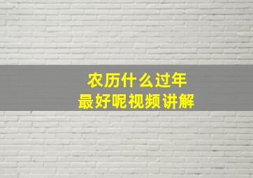 农历什么过年最好呢视频讲解