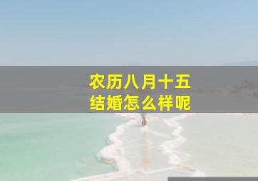 农历八月十五结婚怎么样呢