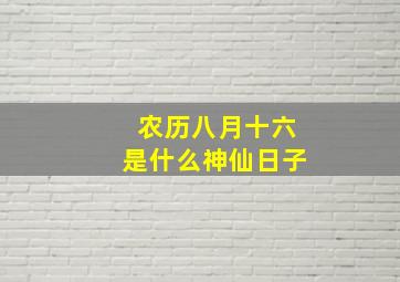 农历八月十六是什么神仙日子