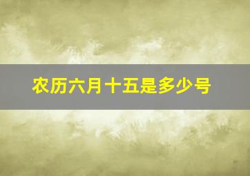 农历六月十五是多少号