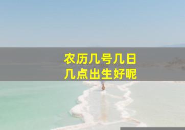 农历几号几日几点出生好呢