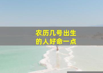 农历几号出生的人好命一点