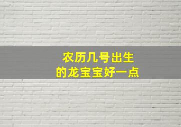 农历几号出生的龙宝宝好一点