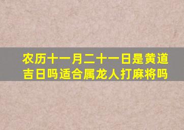 农历十一月二十一日是黄道吉日吗适合属龙人打麻将吗