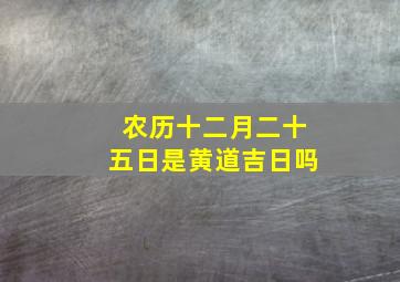 农历十二月二十五日是黄道吉日吗