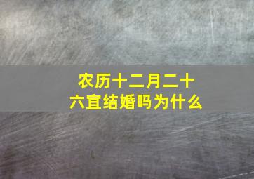 农历十二月二十六宜结婚吗为什么