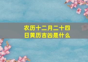 农历十二月二十四日黄历吉凶是什么