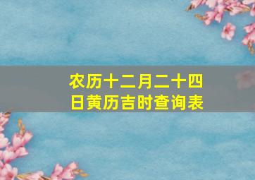 农历十二月二十四日黄历吉时查询表