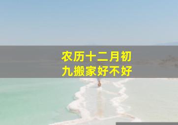 农历十二月初九搬家好不好