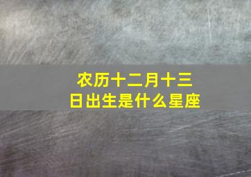 农历十二月十三日出生是什么星座