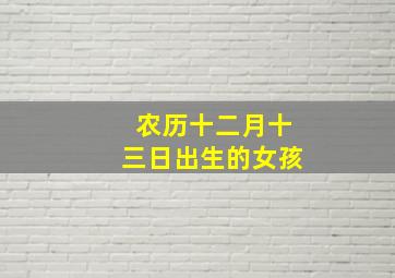 农历十二月十三日出生的女孩