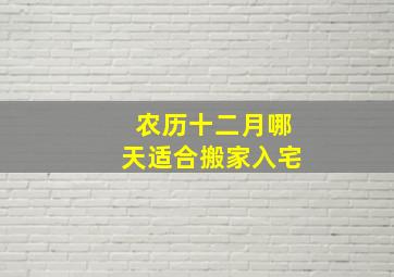 农历十二月哪天适合搬家入宅